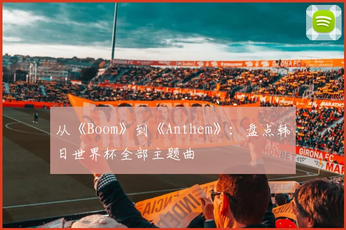 从《Boom》到《Anthem》：盘点韩日世界杯全部主题曲