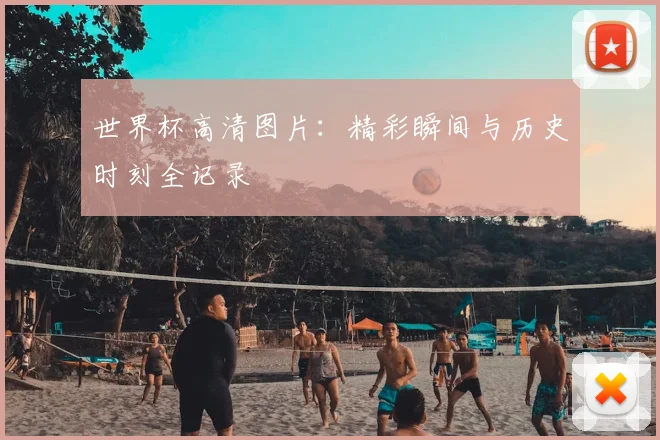 世界杯高清图片：精彩瞬间与历史时刻全记录