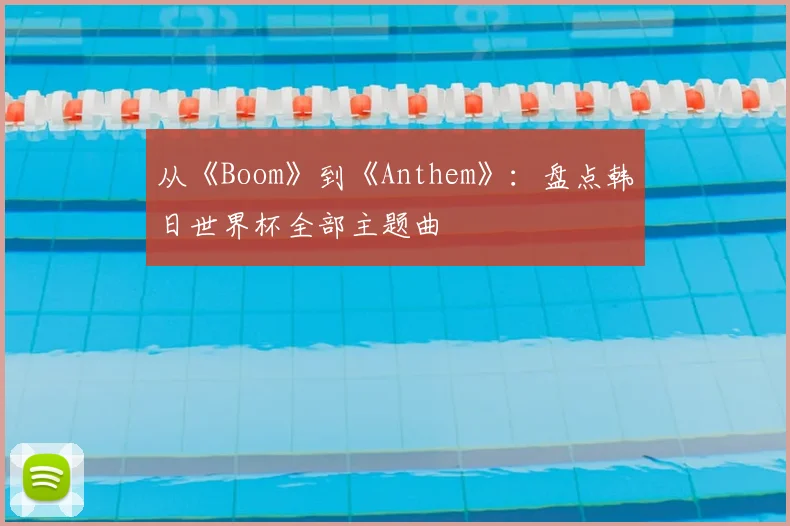 从《Boom》到《Anthem》：盘点韩日世界杯全部主题曲