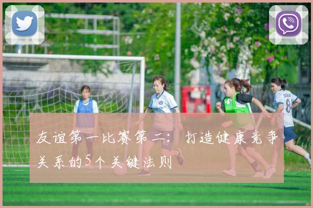 友谊第一比赛第二：打造健康竞争关系的5个关键法则